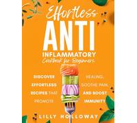 Effortless Anti Inflammatory Cookbook for Beginners: Discover Effortless Recipes That Promote Healing, Sooth Pain, and Boost Immunity