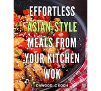 Effortless Asian-style Meals from Your Kitchen Wok: Spice Up Your Home Cooking with These Simple and Authentic Wok Recipes for Fast, Flavorful Meals
