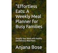 "Effortless Eats: A Weekly Meal Planner for Busy Families: Simplify Your Week with Healthy and Delicious Meal Plans