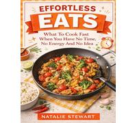 Effortless Eats: What To Cook Fast When You Have No Time, No Energy And No Idea: Simple, Delicious Meals For Busy People Who Don't Feel Like Cooking But Still Want To Eat Well