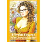 Effortless Elegance An Adult Grayscale Coloring Book of Confident, Beautiful Women: Beautiful Women, Serene Moments, Feminine strength, Artistic ... and Stress-relieving beauty (Pretty Girls)