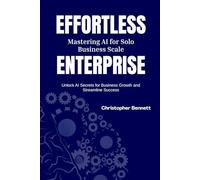 Effortless Enterprise: Mastering AI for Solo Business Scale: Unlock AI Secrets for Business Growth and Streamline Success
