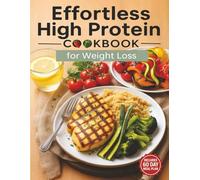 Effortless High Protein Cookbook for Weight Loss: Easy, Flavorful High-Protein Low-Carb Recipes + 60-Day Fat-Burning Meal Plan to Boost Energy, Build Strength & Control Cravings (Color Edition)