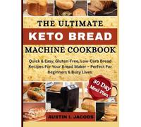 Effortless Keto Bread Machine Recipies: Quick & Easy, Gluten-Free, Low-Carb Bread Recipes For Your Bread Maker - Perfect For Beginners & Busy Lives. Plus a 30-Day Meal Plan