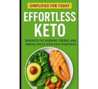 Effortless Keto: Simplified for Today: Maximize Fat-Burning, Energy, and Mental Focus with Easy Strategies
