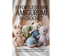 Effortless Mini Amigurumi in Crochet: Seam-Free Methods for Making Cute, Small Plush Toys Quickly and Easily
