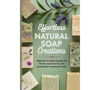 Effortless Natural Soap Creations: Beginner-Friendly Recipes for Herbal, Essential Oil, and Sustainable Handmade Soaps
