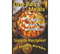 Effortless One-Pan Meals for Remote Professionals: Healthy, Quick & Delicious Recipes to Fuel Your Workday: Simple Recipes with Minimal Cleanup for Busy Work-from-Home Lifestyles