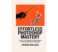 Effortless Photoshop Mastery: Step-by-Step Graphics for Real-World Social and Marketing Campaigns