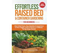 Effortless Raised Bed & Container Gardening for Beginners: Beat Limited Space, Busy Schedules & Inexperience to Grow Veggies, Herbs & Flowers in 15 Minutes-No Big Budget Needed