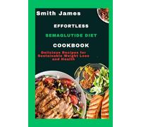 Effortless Semaglutide Diet Cookbook: Delicious Recipes for Sustainable Weight Loss and Health