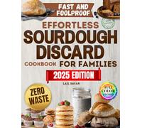 Effortless Sourdough Discard Cookbook for Families: Plenty of Fast, Foolproof, and Natural Recipes to Transform Leftover Yeast into Tasty Homemade Meals That Delight Your Family Like Never Before