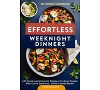 Effortless Weeknight Dinners: 100 Quick and Flavorful Recipes for Busy People Who Crave Delicious, Home-Cooked Meals [A No-Stress Cookbook]
