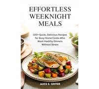 EFFORTLESS WEEKNIGHT MEALS: 100+ Quick, Delicious Recipes for Busy Home Cooks Who Want Healthy Dinners Without Stress