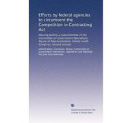 Efforts by federal agencies to circumvent the Competition in Contracting Act: Hearing before a subcommittee of the Committee on Government Operations, ... Ninety-ninth Congress, second session