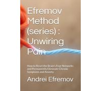 Efremov Method: Unwiring Pain: How to Reset the Brain's Fear Networks and Permanently Eliminate Chronic Symptoms and Anxiety