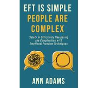 EFT is Simple; People are Complex: Safely and Effectively Navigating the Complexities with Emotional Freedom Techniques