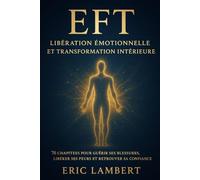 EFT : libération émotionnelle et transformation intérieure: 76 chapitres pour guérir ses blessures, libérer ses peurs et retrouver sa confiance