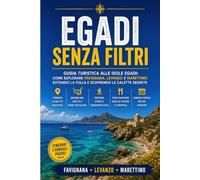 Egadi Senza Filtri: Guida turistica alle Isole Egadi: Come esplorare Favignana, Levanzo e Marettimo evitando la folla e scoprendo le calette segrete ... Le Mete Imperdibili per un'Estate da Vivere)