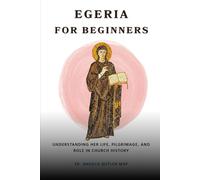 Egeria for Beginners: Understanding Her Life, Pilgrimage, and Role in Church History (EARLY CHURCH HISTORY SERIES: When Christianity Was Young and Dangerous)