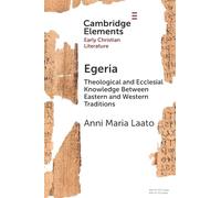 Egeria: Theological and Ecclesial Knowledge Between Eastern and Western Traditions (Elements in Early Christian Literature)