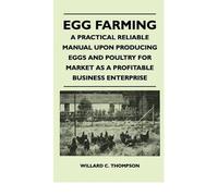 [ EGG FARMING - A PRACTICAL RELIABLE MANUAL UPON PRODUCING EGGS AND POULTRY FOR MARKET AS A PROFITABLE BUSINESS ENTERPRISE ] Thompson, Willard C (AUTHOR ) Nov-15-2010 Hardcover