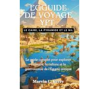 EGGUIDE DE VOYAGE YPT : LE CAIRE, LA PYRAMIDE ET LE NIL: Le guide complet pour explorer l'histoire, la culture et la gastronomie de l'Égypte antique