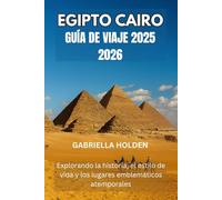 EGIPTO CAIRO GUÍA DE VIAJE 2025 2026: Explorando la historia, el estilo de vida y los lugares emblemáticos atemporales