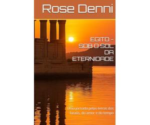 EGITO - SOB O SOL DA ETERNIDADE: Uma jornada pelas terras dos faraós, do amor e do tempo (Entre nós e o mundo)