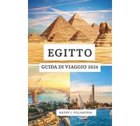 EGITTO GUIDA DI VIAGGIO 2026: Antiche meraviglie del Nord Africa, il cuore vibrante del Cairo, la serenità del Nilo, i misteri del deserto e il paradiso del Mar Rosso in tutto l'Egitto
