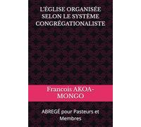 ÉGLISE CHRÉTIENNE ORGANISÉE SELON LE LE SYSTÈME CONGRÉGATIONALISTE: ABREGÉ pour Pasteurs et Membres