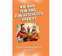 Ego-Erziehung leicht gemacht: Wie man sein Kind zum Arschloch erzieht