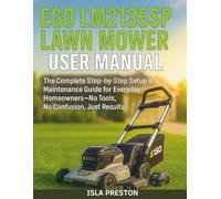 EGO LM2135SP Lawn Mower User Manual: The Complete Step-by-Step Setup & Maintenance Guide for Everyday Homeowners-No Tools, No Confusion, Just Results ... Guide Series - No Jargon. Just Know-How.)
