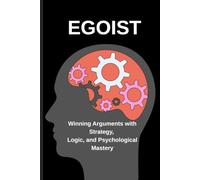 egoist: Winning Arguments with Strategy, Logic, and Psychological Mastery