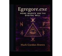 Egregore.exe: Meme Magick and the Digital Will A Chaos Magick Grimoire for the Post-Reality Mind