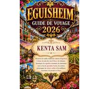 EGUISHEIM GUIDE DE VOYAGE 2026: Découvrez les ruelles médiévales colorées d'Eguisheim, Colmar, la route des vins d'Alsace, les châteaux historiques, ... locales, les sentiers pittoresques