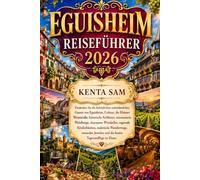 EGUISHEIM REISEFÜHRER 2026: Entdecken Sie die farbenfrohen mittelalterlichen Gassen von Eguisheim, Colmar, die Elsässer Weinstraße, historische ... Köstlichkeiten, malerische Wanderwege