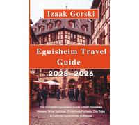 EGUISHEIM TRAVEL GUIDE 2025-2026: The Complete Eguisheim Guide -Half-Timbered Houses, Wine Tastings, Christmas Markets, Day Trips & Cultural Experiences in Alsace