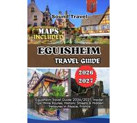 EGUISHEIM TRAVEL GUIDE 2026/2027: Eguisheim Travel Guide 2026/2027: Insider Tips, Wine Routes, Historic Streets & Hidden Treasures in Alsace, France