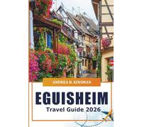 Eguisheim Travel Guide 2026: Exploring Charming Villages, Historic Landmarks, Local Cuisine, Scenic Wine Routes and Hidden Gems of Alsace, France