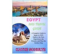 EGYPT 2025 TRAVEL GUIDE: A Complete Guide to Egypt in 2025: Explore the Past, Experience the Present, and Plan the Perfect Trip