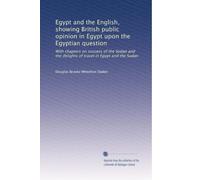 Egypt and the English, showing British public opinion in Egypt upon the Egyptian question with chapters on success of the Sudan and the delights of travel in Egypt and the Sudan