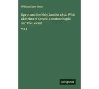 Egypt and the Holy Land in 1842, With Sketches of Greece, Constantinople, and the Levant: Vol. I