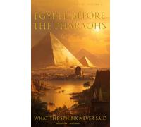 Egypt Before the Pharaos: What the Sphinx Never Said (Civilizations of the Shadow)