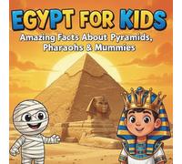 Egypt for Kids: Amazing Facts About Pyramids, Pharaohs & Mummies: A Fun Educational Book for Ages 6-10