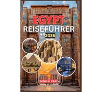 EGYPT REISEFÜHRER 2026: Egypt 2026: Enthüllung antiker Wunder, blühender Kultur und wilder Abenteuer vom Nil bis zum Roten Meer