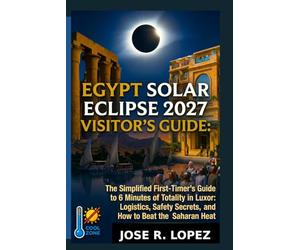 Egypt Solar Eclipse 2027 Visitor's Guide.: The Simplified First-Timer’s Guide to 6 Minutes of Totality in Luxor: Logistics, Safety Secrets, and How to Beat the Saharan Heat