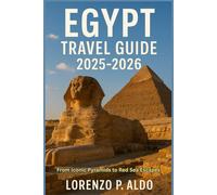 EGYPT TRAVEL GUIDE 2025-2026: From Iconic Pyramids to Red Sea Escapes