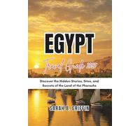 EGYPT TRAVEL GUIDE 2025: Discover the Hidden Stories, Sites, and Secrets of the Land of the Pharaohs