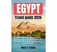 Egypt Travel Guide 2026: Explore Cairo, the Pyramids, Luxor, Nile Cruises, Red Sea Resorts, Desert Oases, and Alexandria with Complete Map, Itineraries, and Local Insight